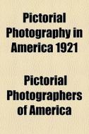 Pictorial Photography In America 1921 di Pictorial Photographers of America edito da General Books Llc