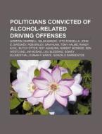 Politicians Convicted Of Alcohol-related di Books Llc edito da Books LLC, Wiki Series