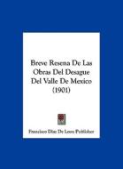 Breve Resena de Las Obras del Desague del Valle de Mexico (1901) di Diaz D Francisco Diaz De Leon Publisher, Francisco Diaz De Leon Publisher edito da Kessinger Publishing