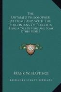 The Untamed Philosopher at Home and with the Plugonians of Plugolia: Being a Tale of Hens and Some Other People di Frank W. Hastings edito da Kessinger Publishing