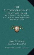 The Autobiography of Isaac Williams: As Throwing Further Light on the History of the Oxford Movement (1892) di Isaac Williams edito da Kessinger Publishing