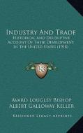 Industry and Trade: Historical and Descriptive Account of Their Development in the United States (1918) di Avard Lougley Bishop, Albert Galloway Keller edito da Kessinger Publishing