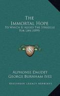 The Immortal Hope: To Which Is Added the Struggle for Life (1899) di Alphonse Daudet edito da Kessinger Publishing