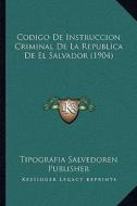 Codigo de Instruccion Criminal de La Republica de El Salvador (1904) di Tipografia Salvedoren Publisher edito da Kessinger Publishing
