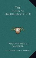 The Ruins at Tiahuanaco (1911) di Adolph Francis Bandelier edito da Kessinger Publishing