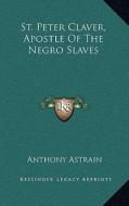 St. Peter Claver, Apostle of the Negro Slaves di Anthony Astrain edito da Kessinger Publishing