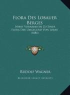 Flora Des Lobauer Berges: Nebst Vorarbeiten Zu Einer Flora Der Umgegend Von Lobau (1886) di Rudolf Wagner edito da Kessinger Publishing