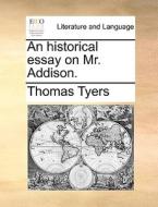 An Historical Essay On Mr. Addison. di Thomas Tyers edito da Gale Ecco, Print Editions