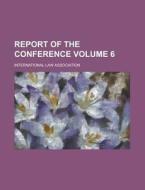 Report Of The Conference Volume 6 di International Law Association edito da Rarebooksclub.com