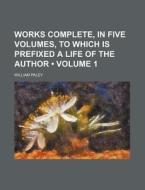Works Complete, In Five Volumes, To Which Is Prefixed A Life Of The Author (volume 1) di William Paley edito da General Books Llc