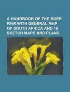 A Handbook of the Boer War with General Map of South Africa and 18 Sketch Maps and Plans di Anonymous edito da Rarebooksclub.com
