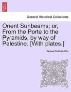 Orient Sunbeams; or, From the Porte to the Pyramids, by way of Palestine. [With plates.] di Samuel Sullivan Cox edito da British Library, Historical Print Editions
