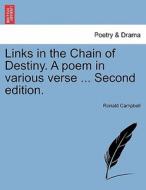 Links in the Chain of Destiny. A poem in various verse ... Second edition. di Ronald Campbell edito da British Library, Historical Print Editions