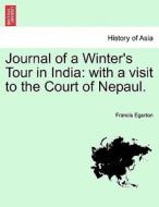Journal of a Winter's Tour in India: with a visit to the Court of Nepaul. di Francis Egerton edito da British Library, Historical Print Editions