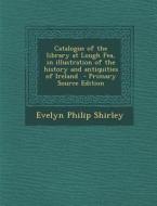 Catalogue of the Library at Lough Fea, in Illustration of the History and Antiquities of Ireland di Evelyn Philip Shirley edito da Nabu Press