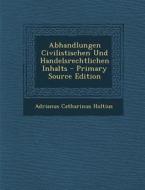 Abhandlungen Civilistischen Und Handelsrechtlichen Inhalts di Adrianus Catharinus Holtius edito da Nabu Press