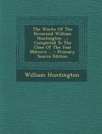 The Works of the Reverend William Huntington ...: Completed to the Close of the Year MDCCCVI ... di William Huntington edito da Nabu Press