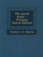 The Secret Trails di Charles G. D. Roberts edito da Nabu Press