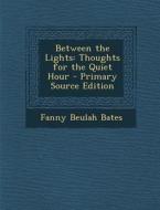 Between the Lights: Thoughts for the Quiet Hour di Fanny Beulah Bates edito da Nabu Press