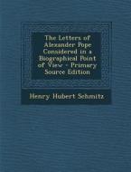 The Letters of Alexander Pope Considered in a Biographical Point of View di Henry Hubert Schmitz edito da Nabu Press