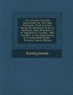 The Almost Christian Discovered: Or, the False Professor Tried and Cast. Being the Substance of Seven Sermons, First Preached at St. Sepulchre's, Lond di Anonymous edito da Nabu Press