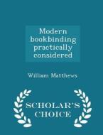 Modern Bookbinding Practically Considered - Scholar's Choice Edition di William Matthews edito da Scholar's Choice