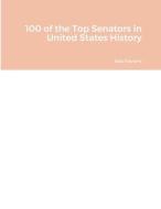100 of the Top Senators in United States History di Bob Navarro edito da Lulu.com