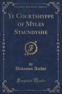 Ye Courtshyppe Of Myles Staundyshe (classic Reprint) di Unknown Author edito da Forgotten Books