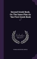 Second Greek Book, On The Same Plan As The First Greek Book ... di Thomas Kerchever Arnold edito da Palala Press