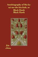 Autobiography of Ma-Ka-Tai-Me-She-Kia-Kiak, or Black Hawk di Black Hawk edito da ECHO LIB