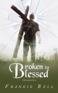 Broken to Blessed di Frankie Bell edito da LifeRich Publishing