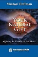 Your Natural Gift: Offering the Essence of Your Heart di Michael Hoffman edito da Createspace