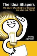 The Idea Shapers: The Power of Putting Your Thinking Into Your Own Hands di Brandy Agerbeck edito da Createspace Independent Publishing Platform