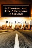 A Thousand and One Afternoons in Chicago di Ben Hecht edito da Createspace