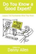 Do You Know a Good Expert?: Lawyers Tell Psychiatrists What They Want di Danny Allen edito da Createspace