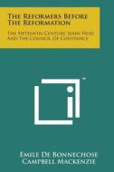 The Reformers Before the Reformation: The Fifteenth Century, John Huss and the Council of Constance di Emile De Bonnechose edito da Literary Licensing, LLC