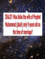 Zealot: Was Aisha the Wife of Prophet Muhammad (Pbuh) Only 9 Years Old on the Time of Marriage? di Dr Abdul Mia, MR Faisal Fahim, Scholar Imam Uddin edito da Createspace