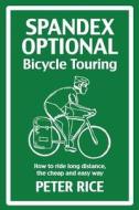Spandex Optional Bicycle Touring: How to Ride Long Distance, the Cheap and Easy Way di Peter Rice edito da Createspace