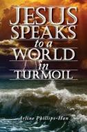 Jesus Speaks to a World in Turmoil di Arline Phillips-Han edito da Createspace