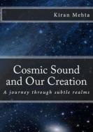 Cosmic Sound and Our Creation: A Journey Through Subtle Realms di Kiran Mehta edito da Createspace Independent Publishing Platform