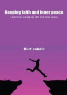 Keeping Faith and Inner Peace: Learn How to Keep Up Faith and Inner Peace di Kurt Cobain edito da Createspace