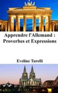 Apprendre L'Allemand: Proverbes Et Expressions di Eveline Turelli edito da Createspace