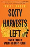 Sixty Harvests Left di Philip Lymbery edito da Bloomsbury UK