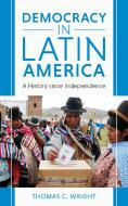 Democracy in Latin America: A New History Since Independence di Thomas C. Wright edito da ROWMAN & LITTLEFIELD