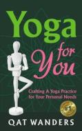 Yoga for You: Crafting a Yoga Practice for Your Personal Needs di Qat Wanders edito da Createspace Independent Publishing Platform
