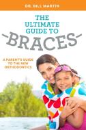 The Ultimate Guide to Braces: A Parent's Guide to the New Orthodontics di Bill Martin edito da ADVANTAGE MEDIA GROUP