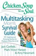 Chicken Soup for the Soul: The Multitasking Mom's Survival Guide: 101 Inspiring and Amusing Stories for Mothers Who Do I di Jack Canfield, Mark Victor Hansen, Amy Newmark edito da CHICKEN SOUP FOR THE SOUL