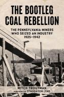 Bootleg Coal Rebellion: The Pennsylvania Miners Who Seized an Industry: 1925-1942 di Mitch Troutman edito da PM PR