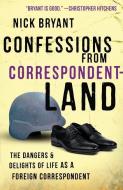 Confessions from Correspondentland: The Dangers & Delights of Life as a Foreign Correspondent di Nick Bryant edito da ONE WORLD