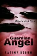 Guardian Angel: Before and Now di Fatima Begum edito da Createspace Independent Publishing Platform